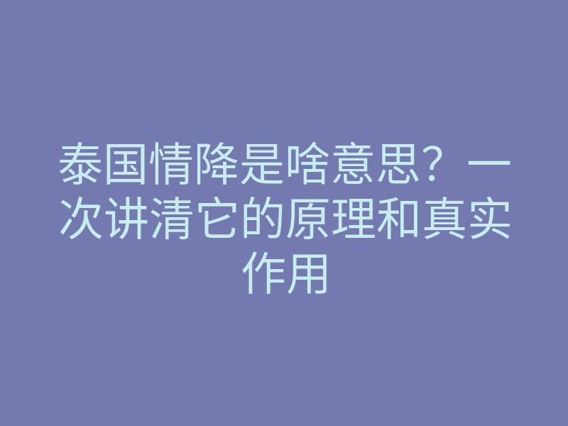 泰国情降是啥意思？一次讲清它的原理和真实作用