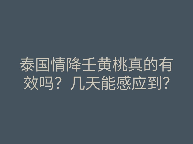 泰国情降壬黄桃真的有效吗?几天能感应到?