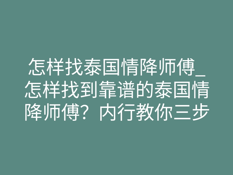怎样找泰国情降师傅_怎样找到靠谱的泰国情降师傅?内行教你三步避坑