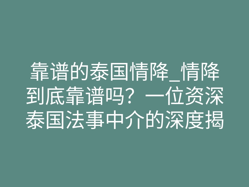 靠谱的泰国情降_情降到底靠谱吗?一位资深泰国法事中介的深度揭秘