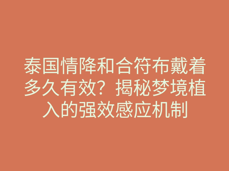 泰国情降和合符布戴着多久有效?揭秘梦境植入的强效感应机制
