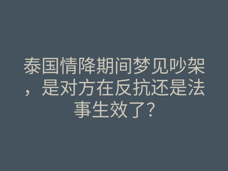 泰国情降期间梦见吵架,是对方在反抗还是法事生效了?
