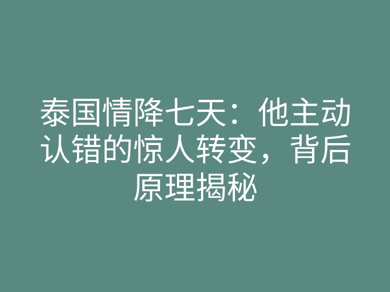 泰国情降七天:他主动认错的惊人转变,背后原理揭秘