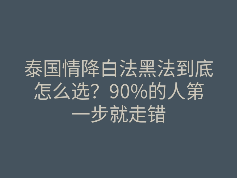 泰国情降白法黑法到底怎么选?90%的人第一步就走错