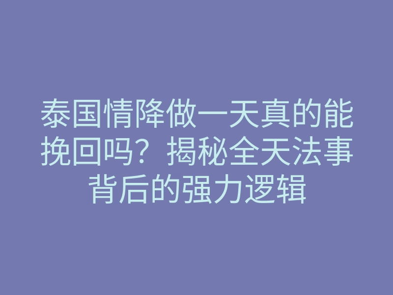 泰国情降做一天真的能挽回吗?揭秘全天法事背后的强力逻辑