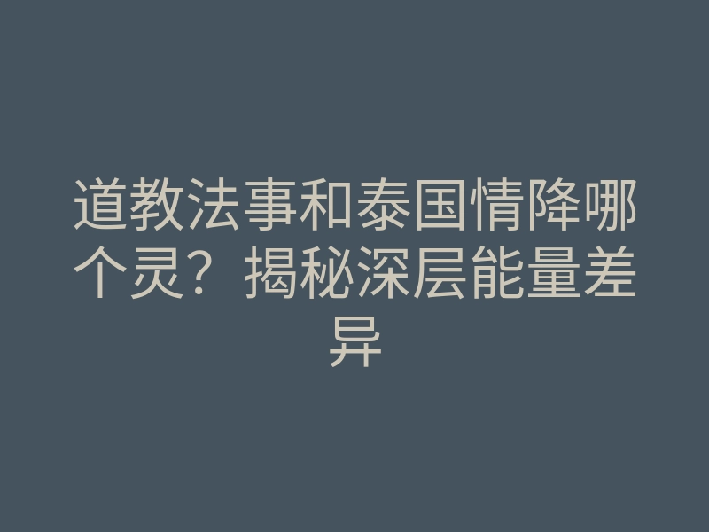道教法事和泰国情降哪个灵?揭秘深层能量差异