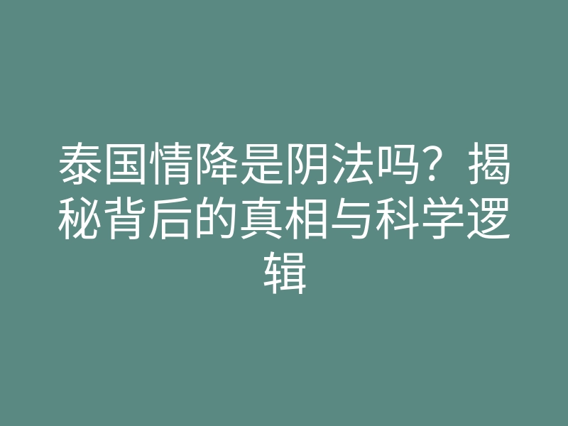 泰国情降是阴法吗?揭秘背后的真相与科学逻辑