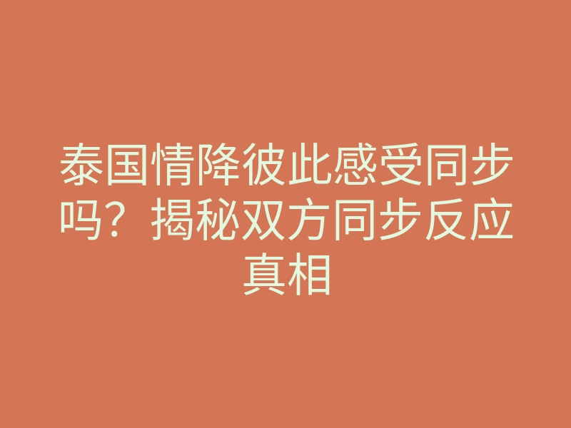 泰国情降彼此感受同步吗?揭秘双方同步反应真相