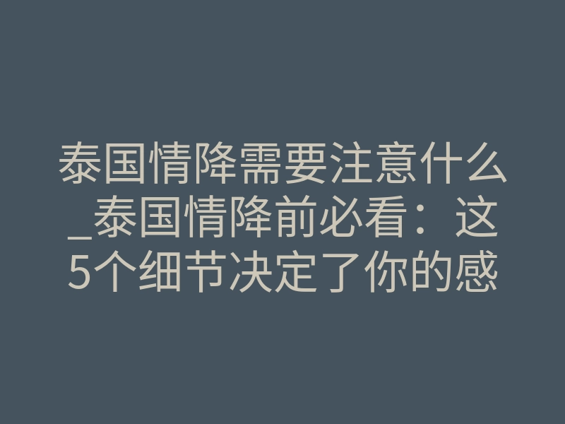 泰国情降需要注意什么_泰国情降前必看:这5个细节决定了你的感情能否挽回