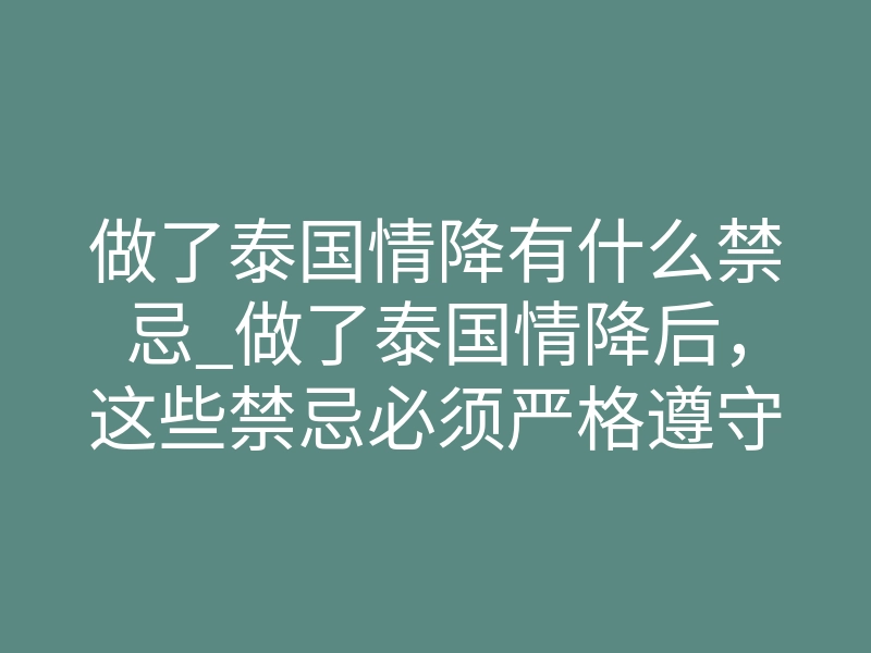 做了泰国情降有什么禁忌_做了泰国情降后,这些禁忌必须严格遵守