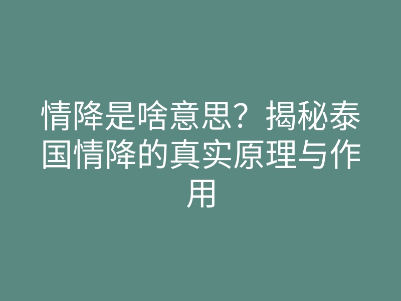 情降是啥意思?揭秘泰国情降的真实原理与作用
