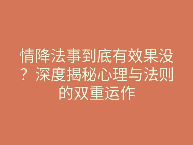 情降法事到底有效果没?深度揭秘心理与法则的双重运作