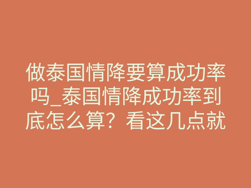 做泰国情降要算成功率吗_泰国情降成功率到底怎么算?看这几点就够了