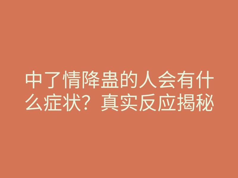 中了情降蛊的人会有什么症状？真实反应揭秘