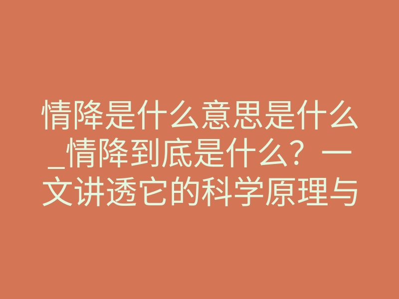 情降是什么意思是什么_情降到底是什么?一文讲透它的科学原理与真实作用