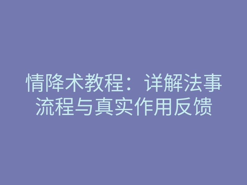 情降术教程:详解法事流程与真实作用反馈
