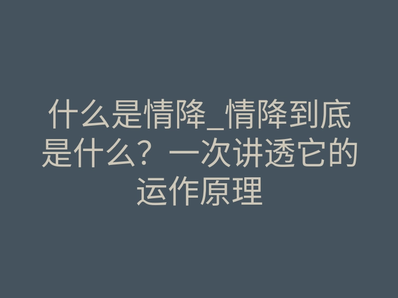 什么是情降_情降到底是什么？一次讲透它的运作原理