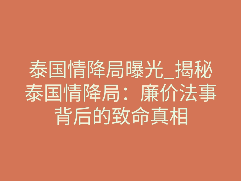 泰国情降局曝光_揭秘泰国情降局：廉价法事背后的致命真相