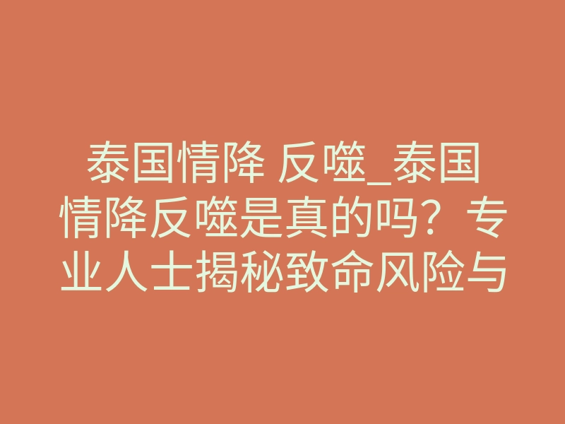 泰国情降 反噬_泰国情降反噬是真的吗?专业人士揭秘致命风险与真相