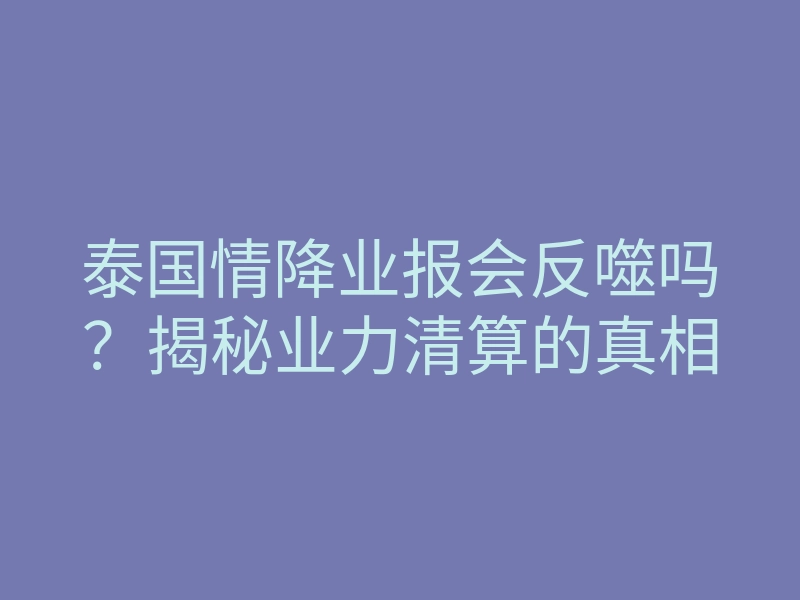 泰国情降业报会反噬吗?揭秘业力清算的真相