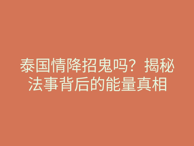 泰国情降招鬼吗？揭秘法事背后的能量真相