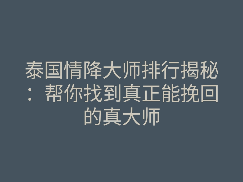 泰国情降大师排行揭秘:帮你找到真正能挽回的真大师