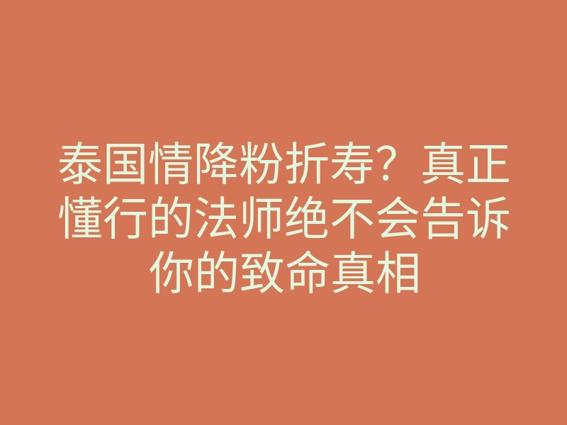 泰国情降粉折寿?真正懂行的法师绝不会告诉你的致命真相