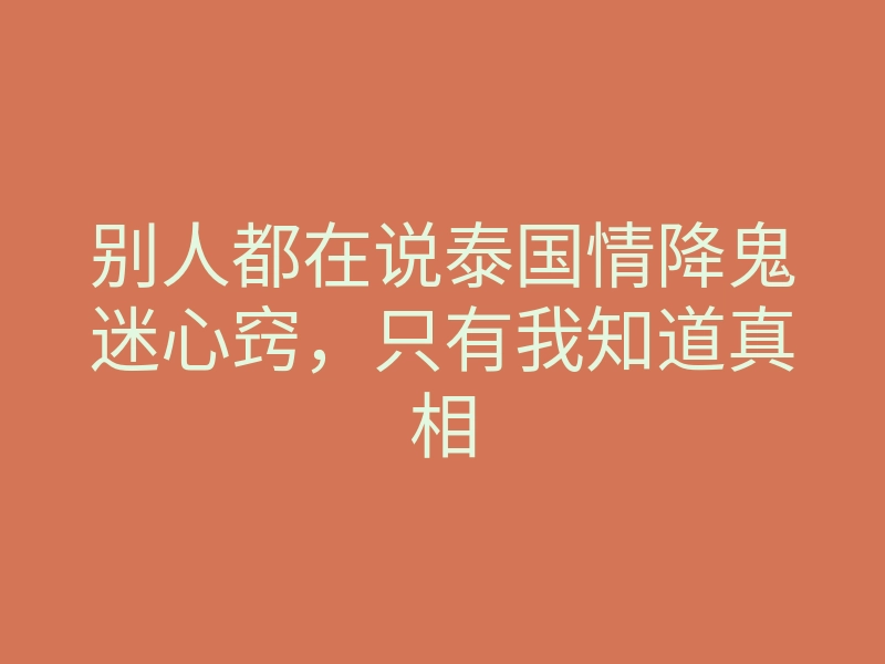 别人都在说泰国情降鬼迷心窍，只有我知道真相