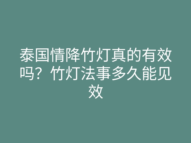 泰国情降竹灯真的有效吗?竹灯法事多久能见效