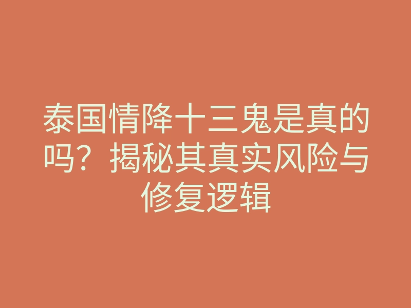 泰国情降十三鬼是真的吗?揭秘其真实风险与修复逻辑