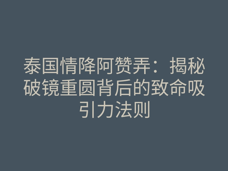 泰国情降阿赞弄:揭秘破镜重圆背后的致命吸引力法则