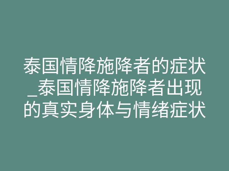 泰国情降施降者的症状_泰国情降施降者出现的真实身体与情绪症状