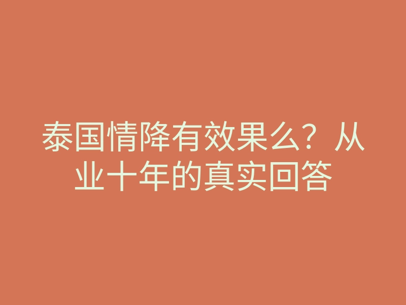 泰国情降有效果么?从业十年的真实回答