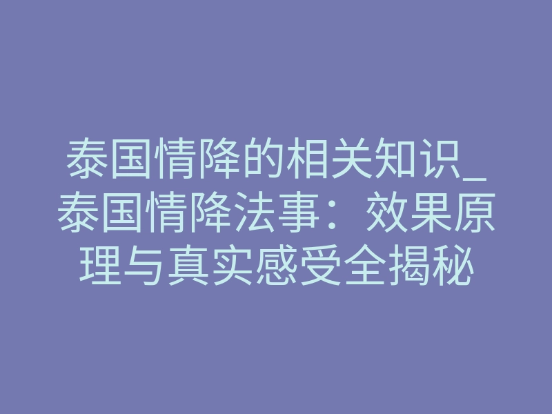 泰国情降的相关知识_泰国情降法事:效果原理与真实感受全揭秘