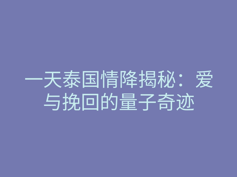 一天泰国情降揭秘:爱与挽回的量子奇迹