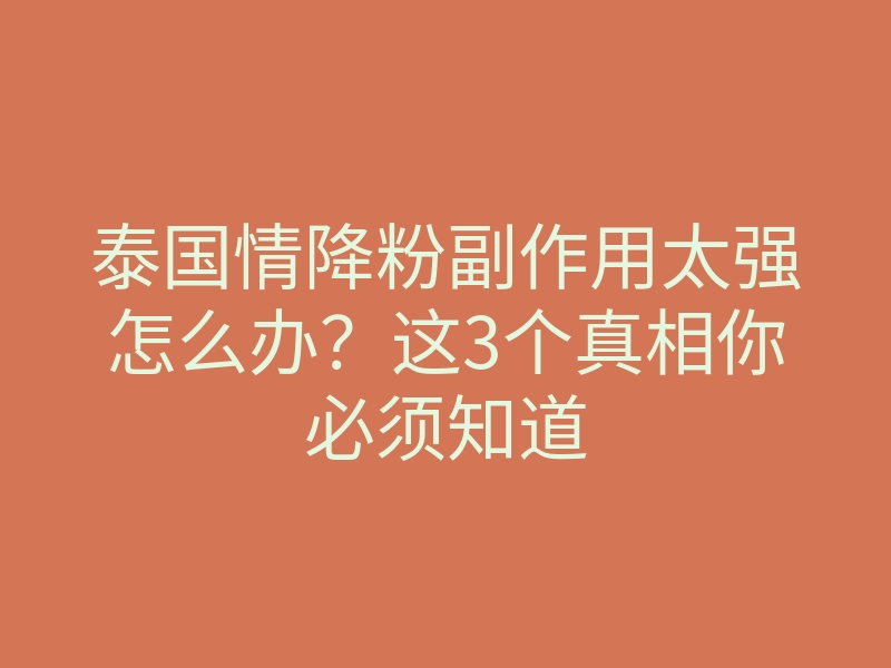 泰国情降粉副作用太强怎么办?这3个真相你必须知道