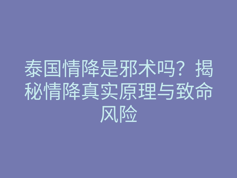 泰国情降是邪术吗?揭秘情降真实原理与致命风险