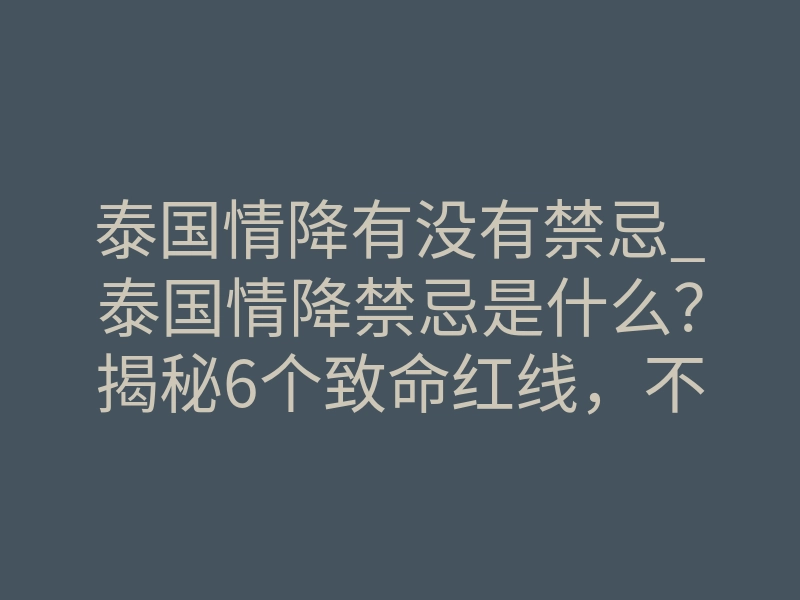 泰国情降有没有禁忌_泰国情降禁忌是什么？揭秘6个致命红线，不懂别乱做
