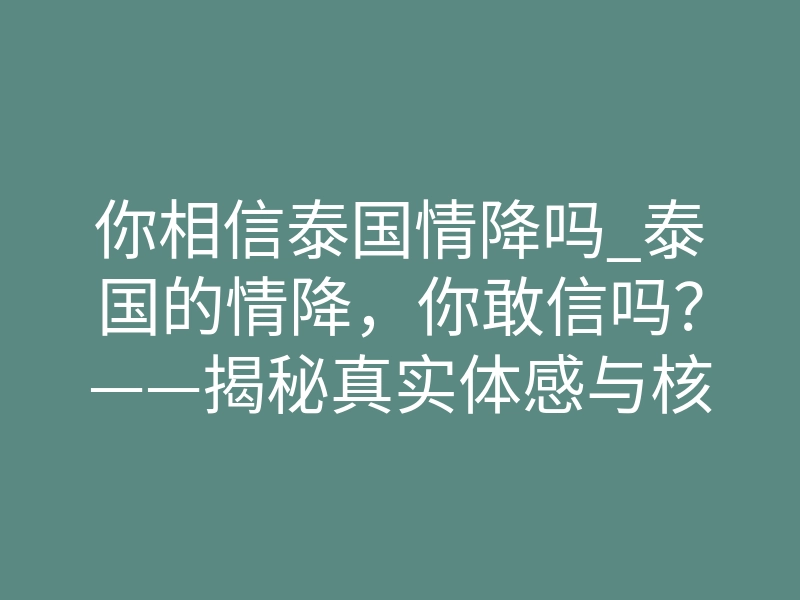你相信泰国情降吗_泰国的情降,你敢信吗?——揭秘真实体感与核心原理