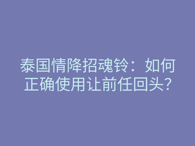 泰国情降招魂铃:如何正确使用让前任回头?