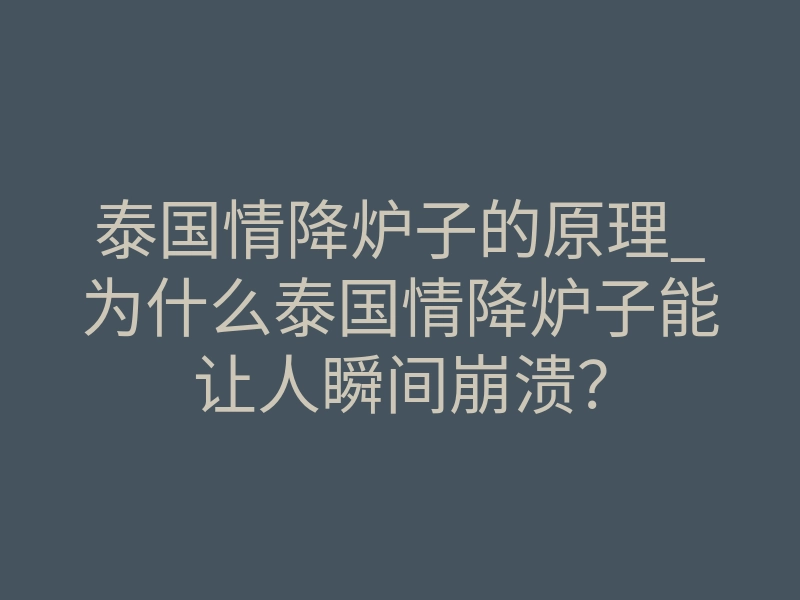 泰国情降炉子的原理_为什么泰国情降炉子能让人瞬间崩溃?