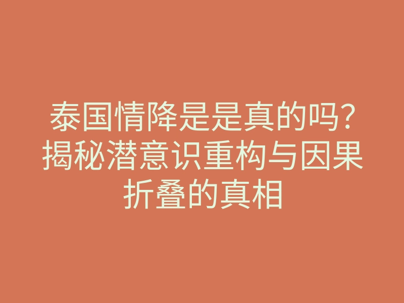 泰国情降是是真的吗?揭秘潜意识重构与因果折叠的真相