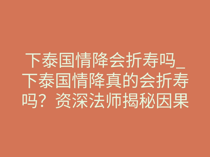 下泰国情降会折寿吗_下泰国情降真的会折寿吗?资深法师揭秘因果真相
