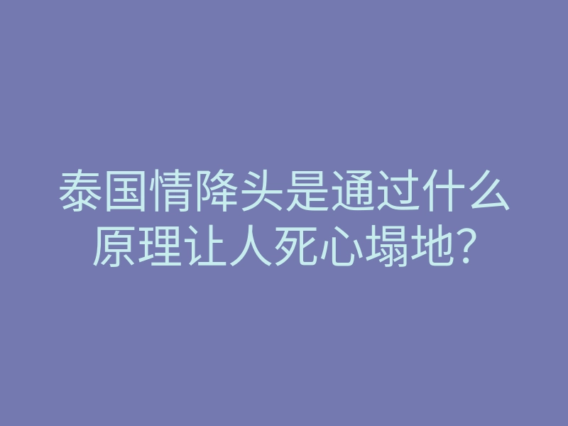 泰国情降头是通过什么原理让人死心塌地?
