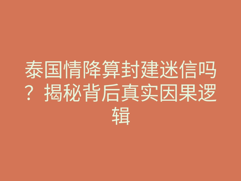泰国情降算封建迷信吗?揭秘背后真实因果逻辑