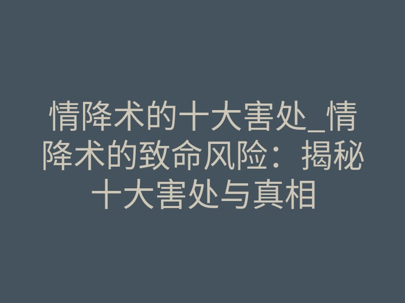 情降术的十大害处_情降术的致命风险:揭秘十大害处与真相
