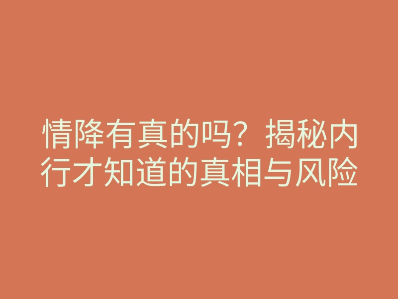 情降有真的吗？揭秘内行才知道的真相与风险