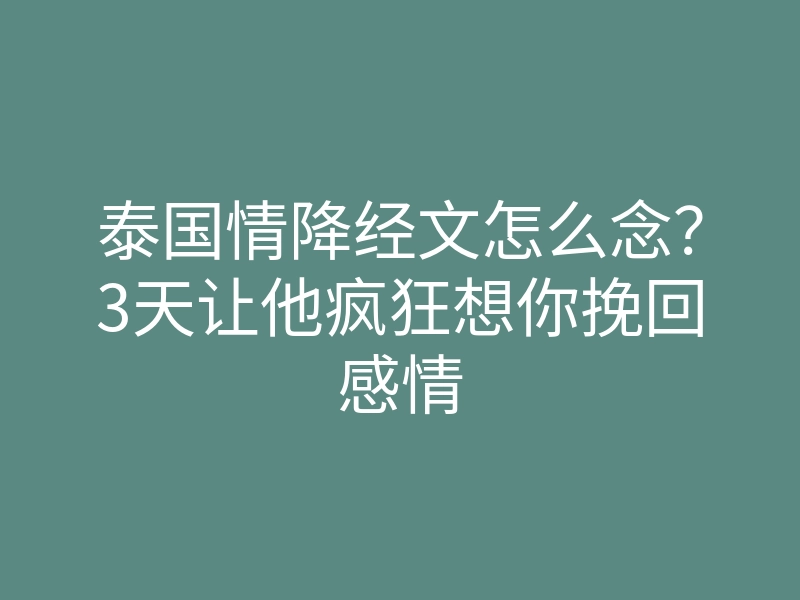 泰国情降经文怎么念?3天让他疯狂想你挽回感情