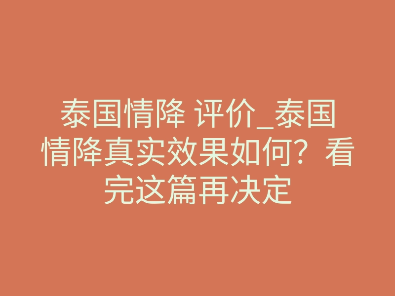 泰国情降 评价_泰国情降真实效果如何？看完这篇再决定
