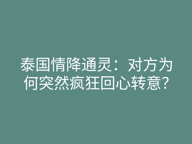 泰国情降通灵：对方为何突然疯狂回心转意？